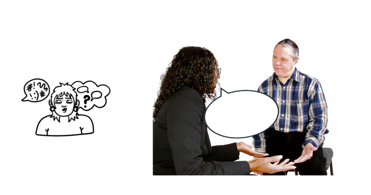 Picture 1  - A cartoon of a person who looks confused. There is a speech bubble from someone of screen with squiggles and hash tags inside it. The person has a thought bubble coming from them with speech bubbles inside it and a question mark. Picture 2 - 2 people in conversation.