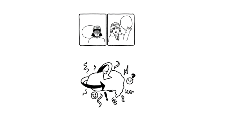 Picture 1 - Two black squares which each have a drawing of a person inside. The first person looks overwhelmed with eyes that are circles inside of circles. The second person looks happy and has a speech bubble next to them. Picture 2 - A black and white drawing of a though bubble cloud with arrows going in and out. The bubble is surrounded by symbols such as smiley and confused faces and swirls.