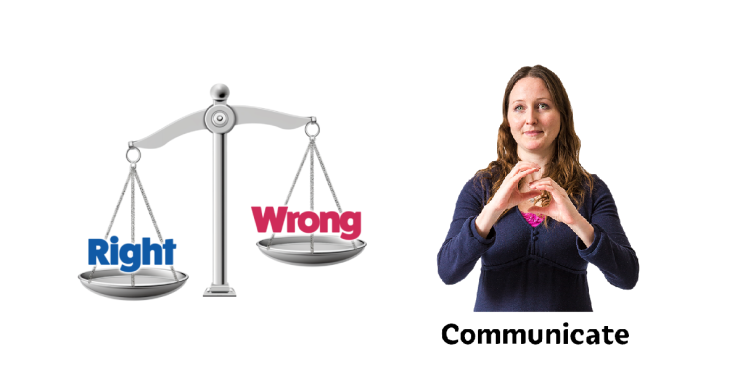Scales with right and wrong. Woman signing 'communicate' in BSL.